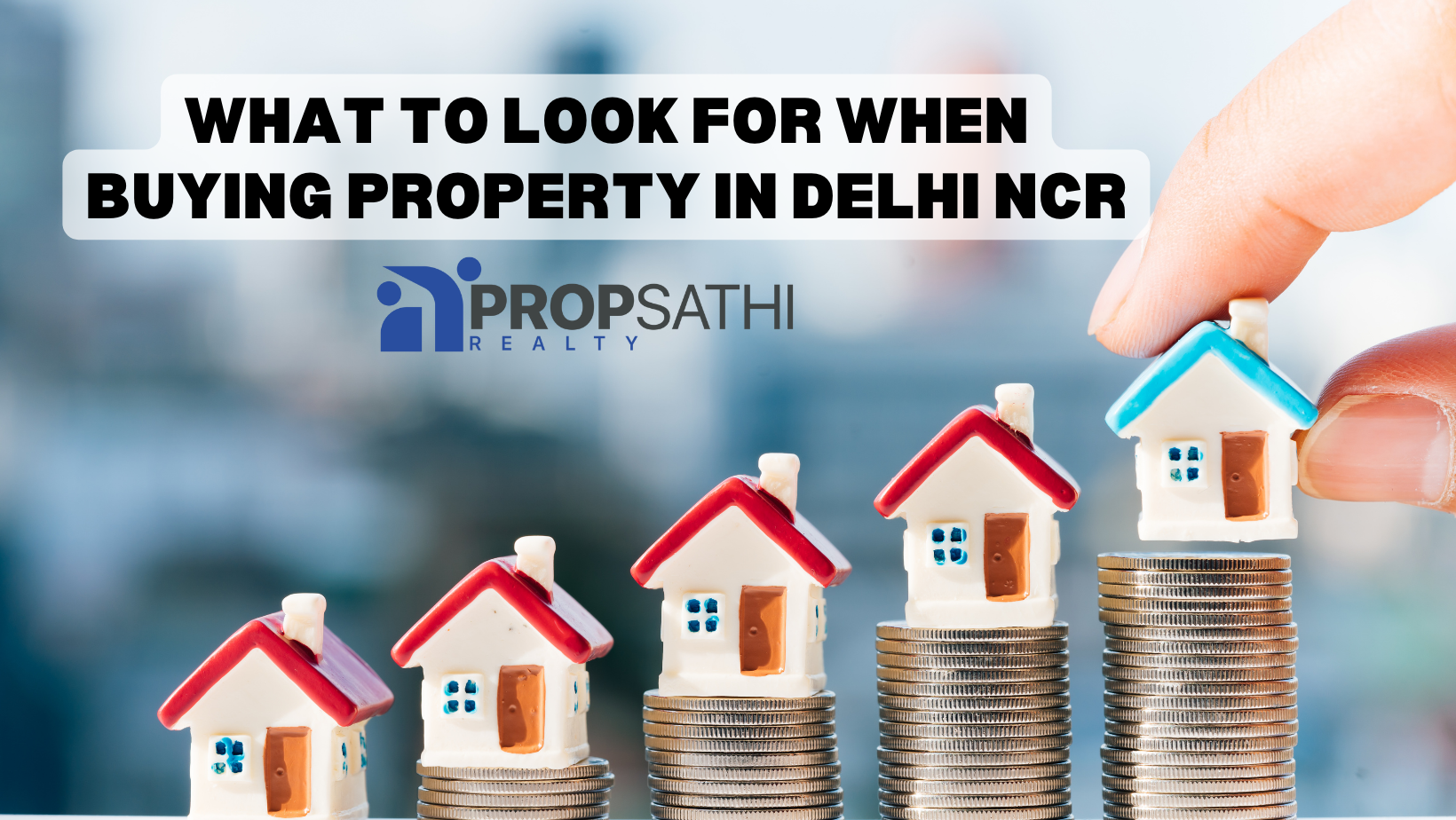 What to Look for When Buying Property in Delhi NCR? Propsathi Realty